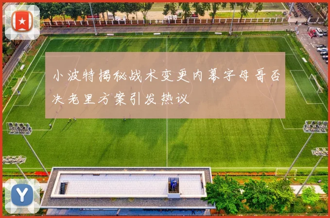 小波特揭秘战术变更内幕字母哥否决老里方案引发热议