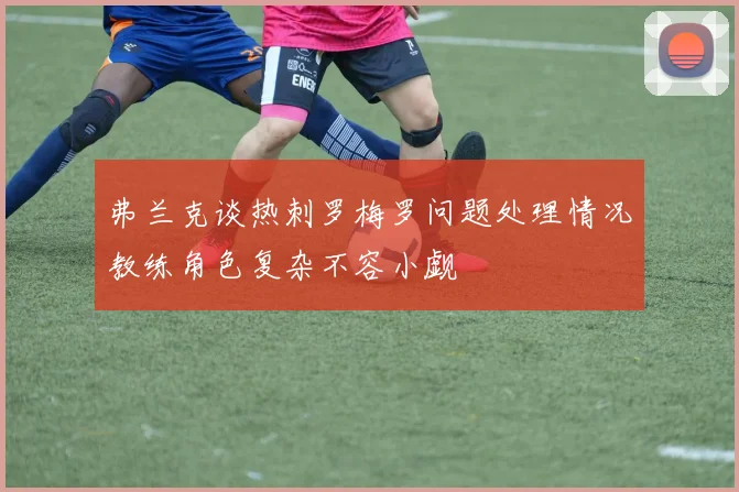 弗兰克谈热刺罗梅罗问题处理情况教练角色复杂不容小觑