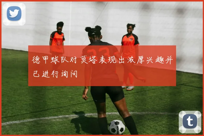 德甲球队对莫塔表现出浓厚兴趣并已进行询问