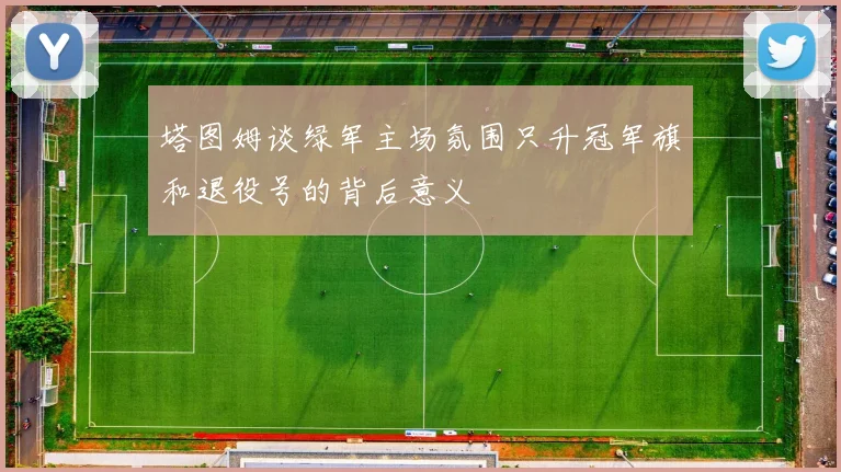 塔图姆谈绿军主场氛围只升冠军旗和退役号的背后意义