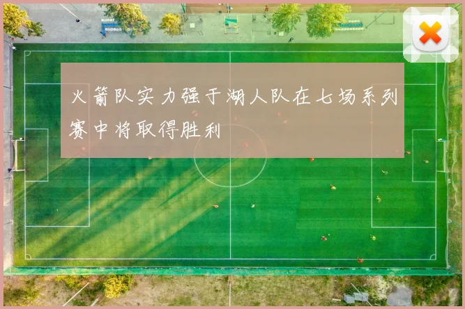 火箭队实力强于湖人队在七场系列赛中将取得胜利