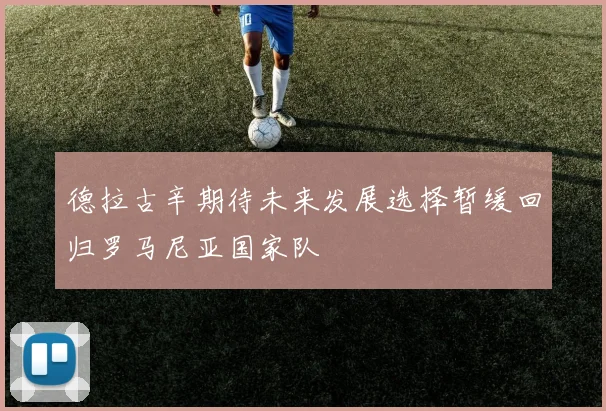 德拉古辛期待未来发展选择暂缓回归罗马尼亚国家队