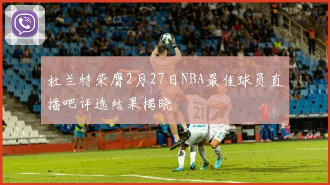 杜兰特荣膺2月27日NBA最佳球员直播吧评选结果揭晓