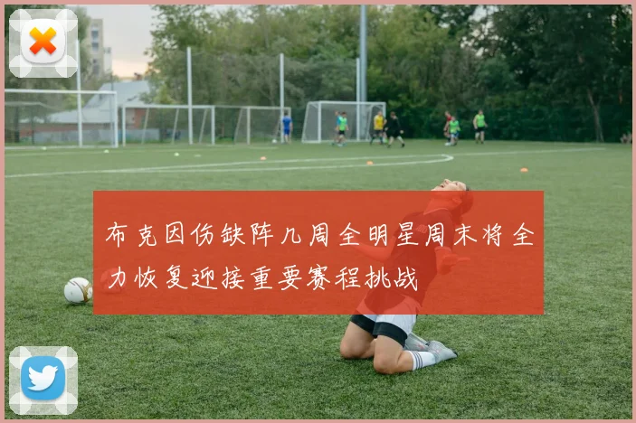 布克因伤缺阵几周全明星周末将全力恢复迎接重要赛程挑战
